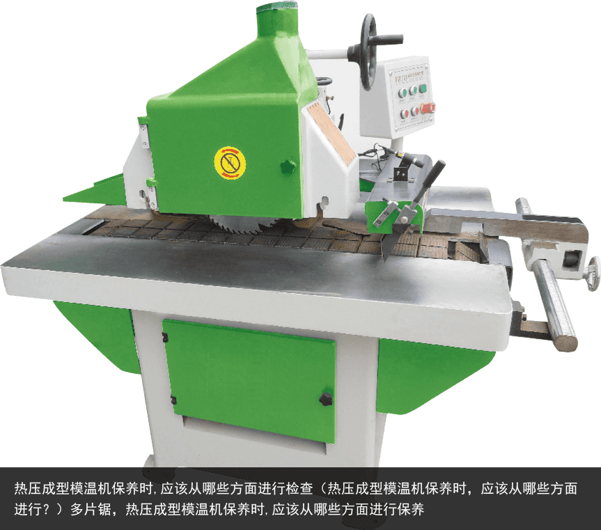 熱壓成型模溫機(jī)保養(yǎng)時,應(yīng)該從哪些方面進(jìn)行檢查（熱壓成型模溫機(jī)保養(yǎng)時，應(yīng)該從哪些方面進(jìn)行？）多片鋸，熱壓成型模溫機(jī)保養(yǎng)時,應(yīng)該從哪些方面進(jìn)行保養(yǎng)